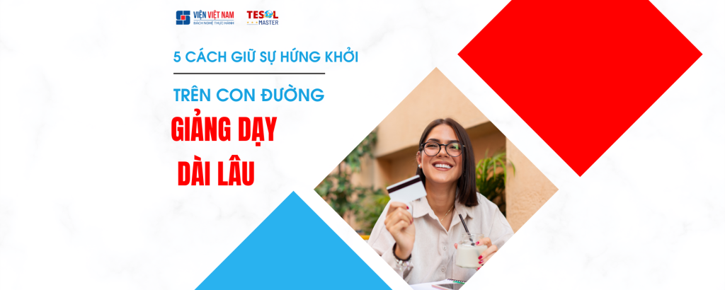 CÁCH GIỮ SỰ HỨNG KHỞI TRÊN CON ĐƯỜNG GIẢNG DẠY